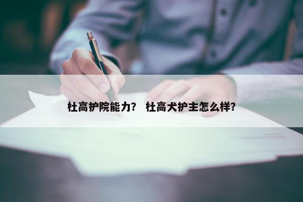 杜高护院能力？ 杜高犬护主怎么样？
