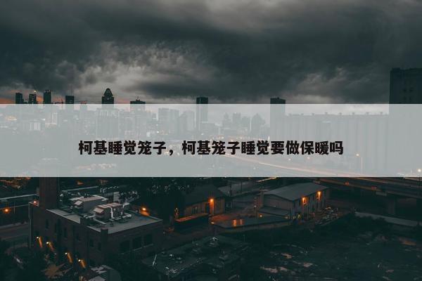 柯基睡觉笼子，柯基笼子睡觉要做保暖吗