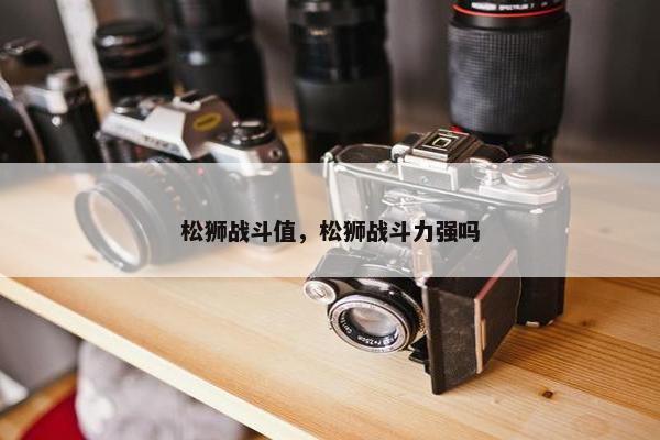 松狮战斗值，松狮战斗力强吗