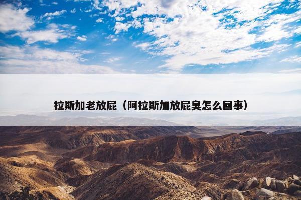 拉斯加老放屁（阿拉斯加放屁臭怎么回事）