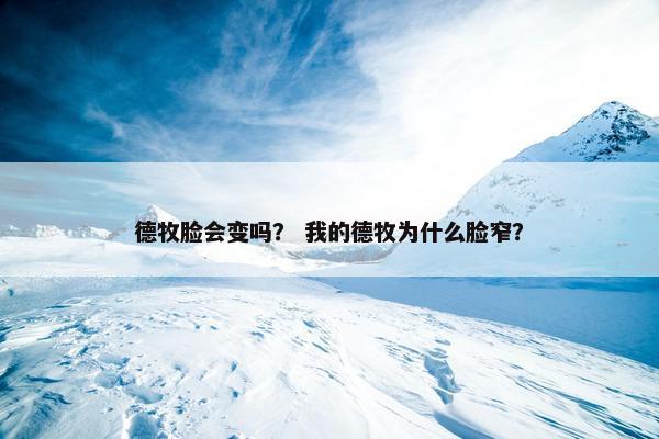 德牧脸会变吗？ 我的德牧为什么脸窄？