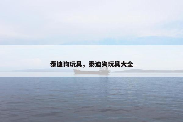 泰迪狗玩具，泰迪狗玩具大全