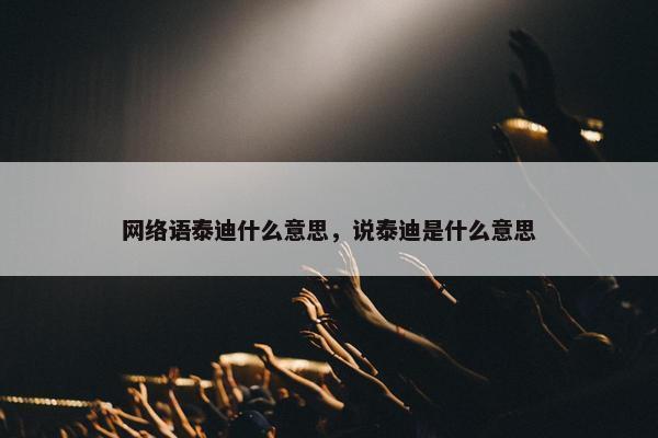 网络语泰迪什么意思，说泰迪是什么意思