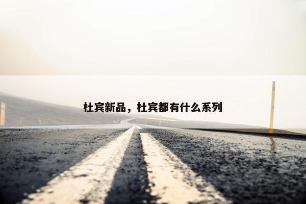 杜宾新品，杜宾都有什么系列