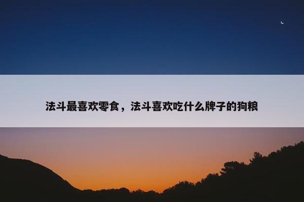 法斗最喜欢零食，法斗喜欢吃什么牌子的狗粮