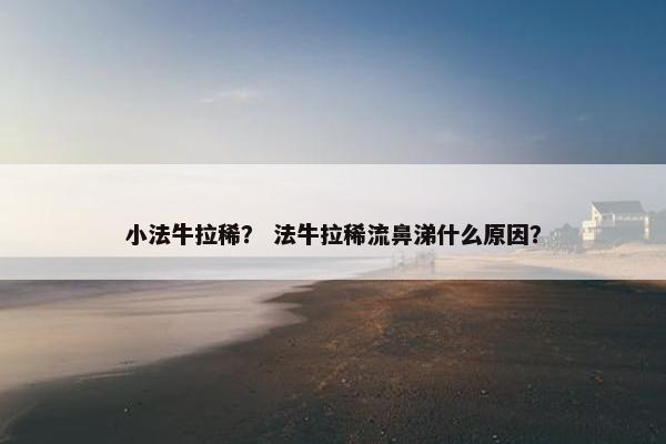 小法牛拉稀？ 法牛拉稀流鼻涕什么原因？