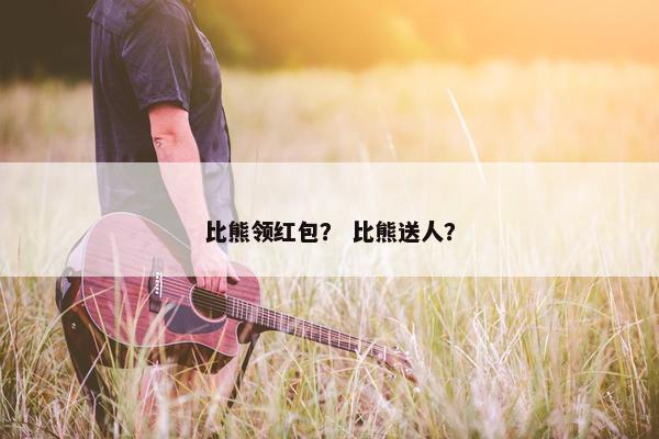 比熊领红包？ 比熊送人？