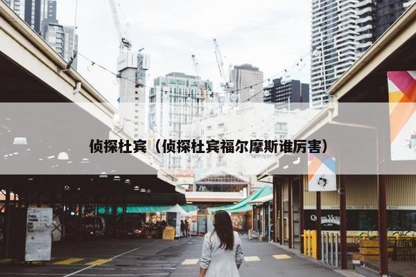 侦探杜宾（侦探杜宾福尔摩斯谁厉害）
