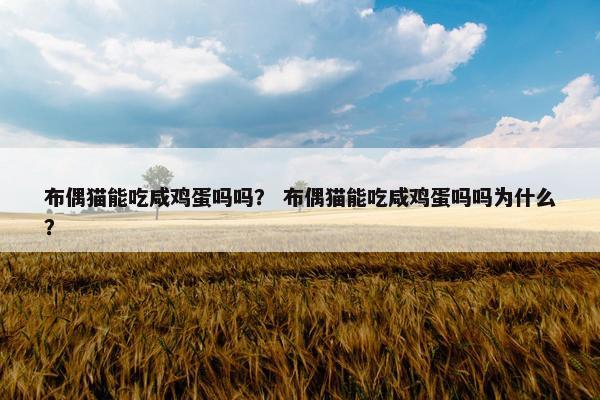 布偶猫能吃咸鸡蛋吗吗？ 布偶猫能吃咸鸡蛋吗吗为什么？