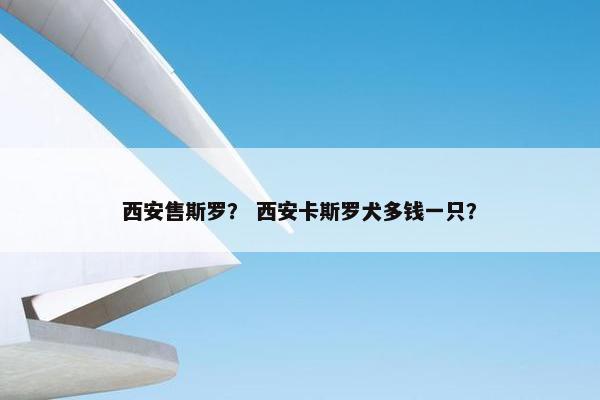 西安售斯罗？ 西安卡斯罗犬多钱一只？
