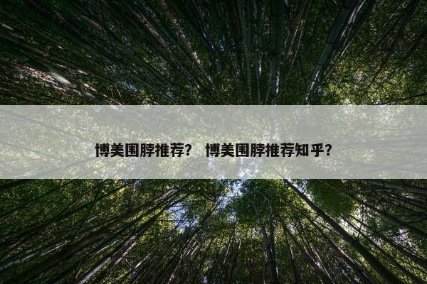 博美围脖推荐？ 博美围脖推荐知乎？