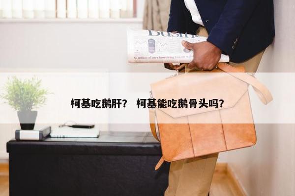 柯基吃鹅肝？ 柯基能吃鹅骨头吗？