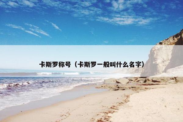 卡斯罗称号（卡斯罗一般叫什么名字）