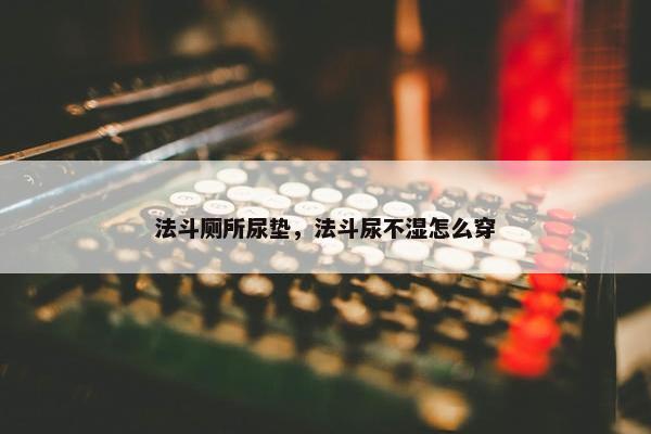 法斗厕所尿垫，法斗尿不湿怎么穿