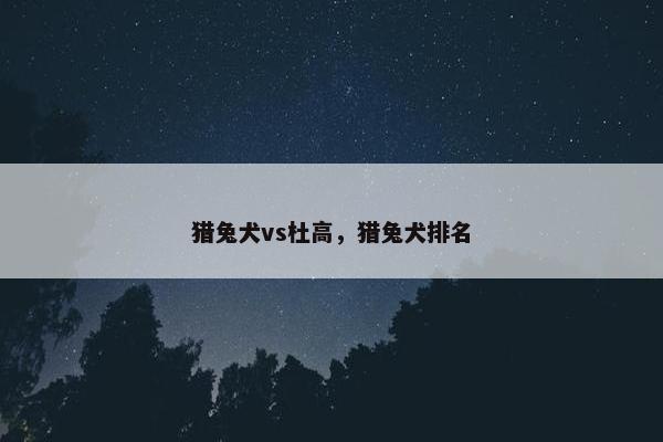 猎兔犬vs杜高，猎兔犬排名