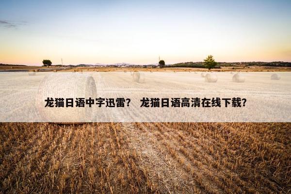 龙猫日语中字迅雷？ 龙猫日语高清在线下载？