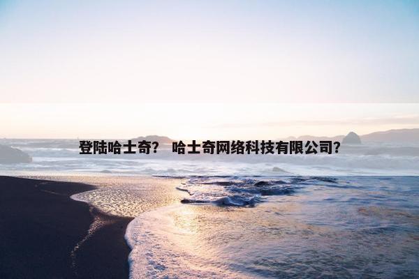登陆哈士奇？ 哈士奇网络科技有限公司？