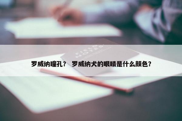 罗威纳瞳孔？ 罗威纳犬的眼睛是什么颜色？