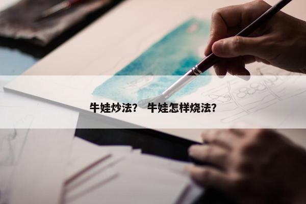 牛娃炒法？ 牛娃怎样烧法？