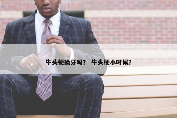 牛头梗换牙吗？ 牛头梗小时候？