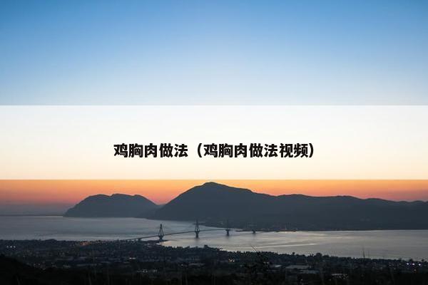 鸡胸肉做法（鸡胸肉做法视频）