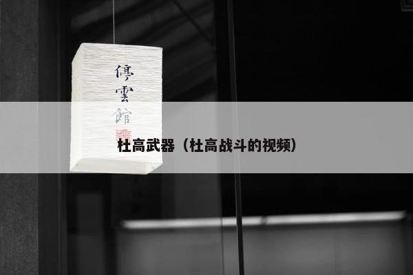 杜高武器（杜高战斗的视频）