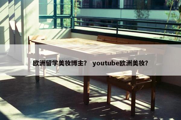 欧洲留学美妆博主？ youtube欧洲美妆？