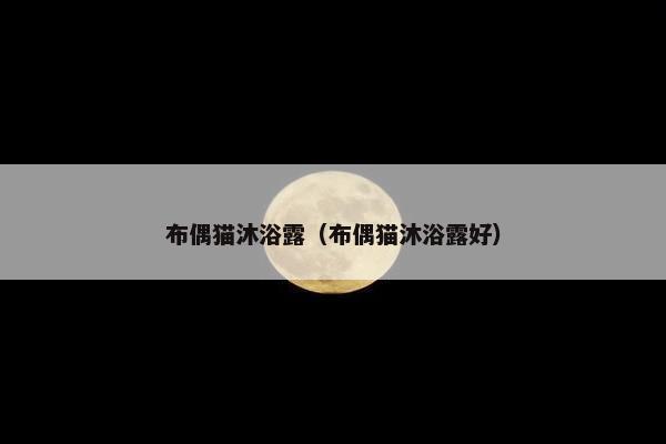 布偶猫沐浴露（布偶猫沐浴露好）
