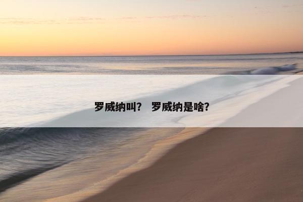 罗威纳叫？ 罗威纳是啥？