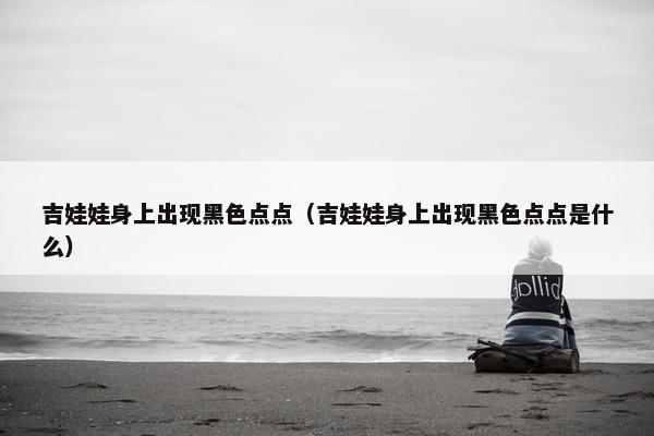 吉娃娃身上出现黑色点点（吉娃娃身上出现黑色点点是什么）