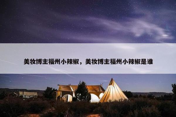 美妆博主福州小辣椒，美妆博主福州小辣椒是谁
