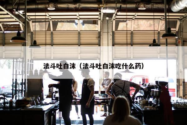 法斗吐白沫（法斗吐白沫吃什么药）