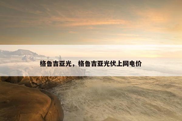 格鲁吉亚光，格鲁吉亚光伏上网电价