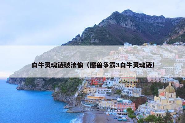 白牛灵魂链破法偷（魔兽争霸3白牛灵魂链）