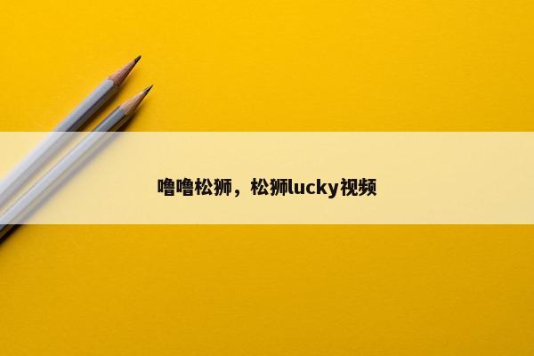 噜噜松狮，松狮lucky视频