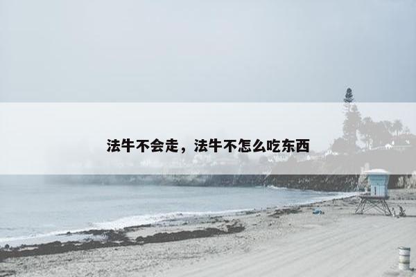 法牛不会走，法牛不怎么吃东西