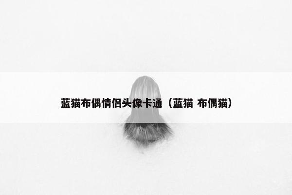 蓝猫布偶情侣头像卡通（蓝猫 布偶猫）