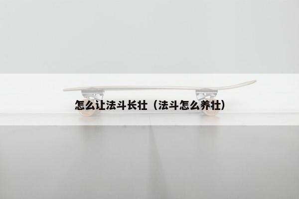 怎么让法斗长壮（法斗怎么养壮）