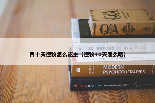四十天德牧怎么驱虫（德牧40天怎么喂）