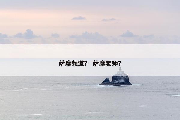 萨摩频道？ 萨摩老师？