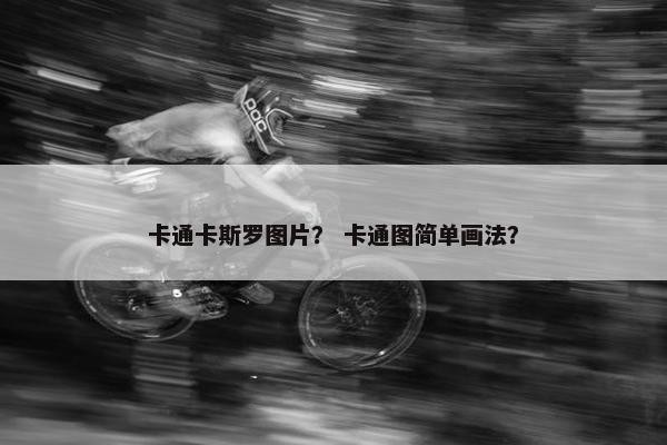 卡通卡斯罗图片？ 卡通图简单画法？
