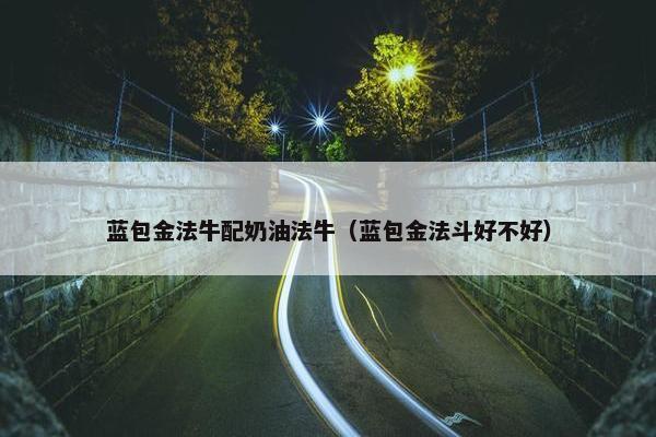 蓝包金法牛配奶油法牛（蓝包金法斗好不好）