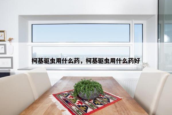 柯基驱虫用什么药，柯基驱虫用什么药好