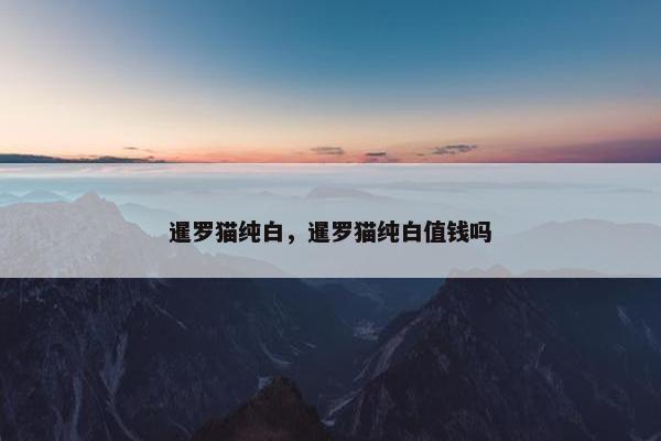 暹罗猫纯白，暹罗猫纯白值钱吗
