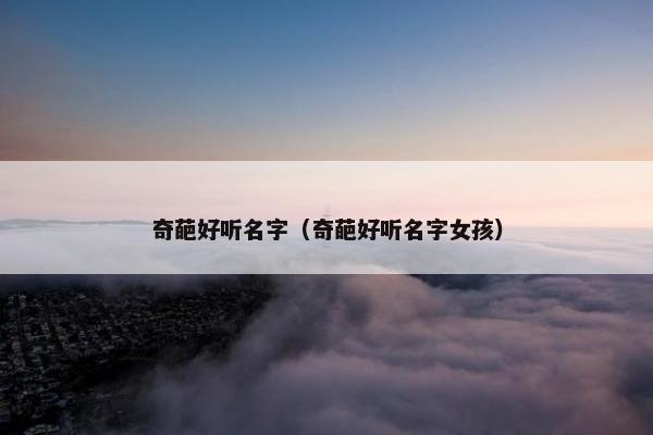 奇葩好听名字（奇葩好听名字女孩）