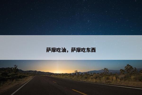 萨摩吃油，萨摩吃东西