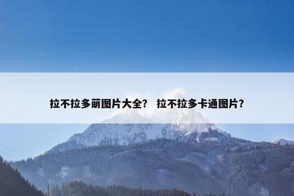 拉不拉多萌图片大全？ 拉不拉多卡通图片？