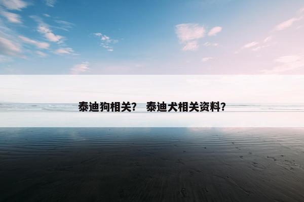泰迪狗相关？ 泰迪犬相关资料？