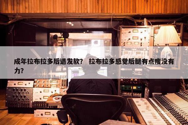 成年拉布拉多后退发软？ 拉布拉多感觉后腿有点瘦没有力？