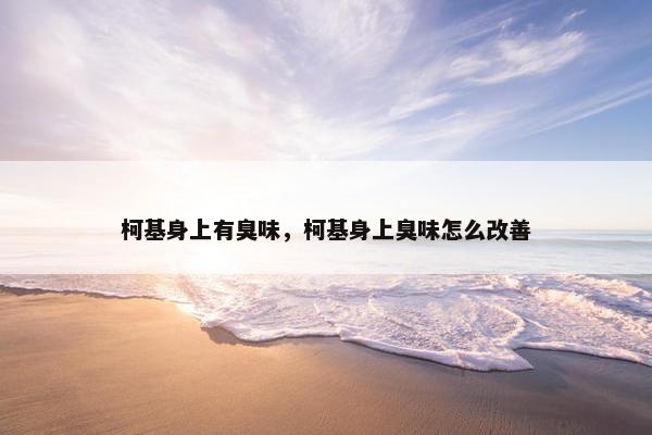 柯基身上有臭味，柯基身上臭味怎么改善
